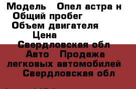  › Модель ­ Опел астра н  › Общий пробег ­ 116 000 › Объем двигателя ­ 2 › Цена ­ 370 000 - Свердловская обл. Авто » Продажа легковых автомобилей   . Свердловская обл.